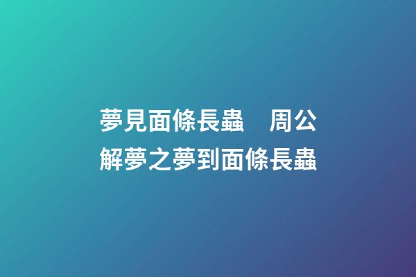 夢見面條長蟲　周公解夢之夢到面條長蟲